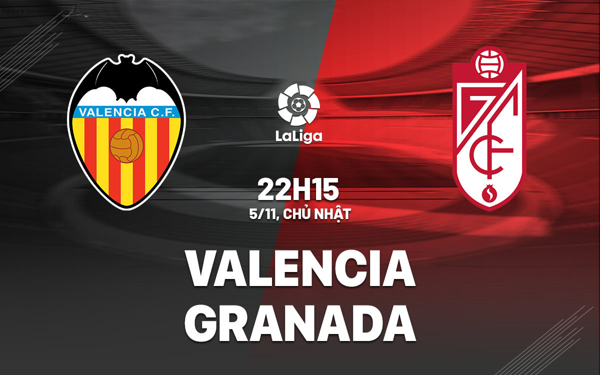 Nhận định trong khuôn khổ vòng 12 La Liga Valencia vs Granada, 22h15 ngày 5/11