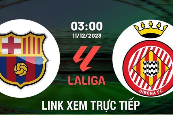 link xem tr c ti p b ng barca vs girona 3h00 ng y 11 12 2023 u t 60493 1702263459365 e1702631853592